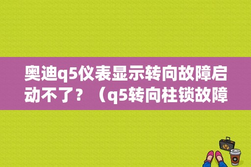 奥迪q5仪表显示转向故障启动不了？（q5转向柱锁故障）-图1