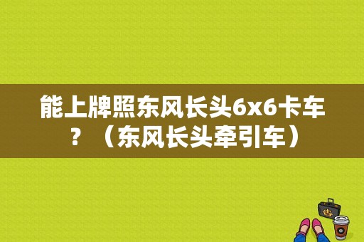能上牌照东风长头6x6卡车？（东风长头牵引车）-图1