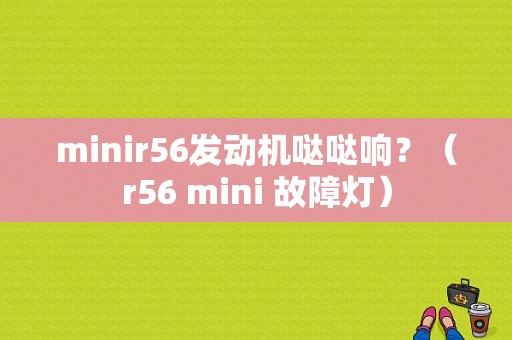 minir56发动机哒哒响？（r56 mini 故障灯）-图1