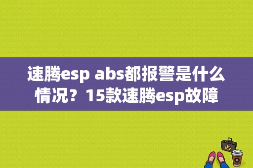 速腾esp abs都报警是什么情况？15款速腾esp故障-图1