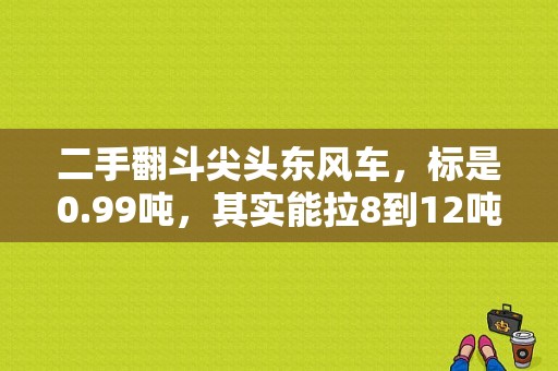 二手翻斗尖头东风车，标是0.99吨，其实能拉8到12吨的，货车，新的多少钱?二手基本多少钱？（二手东风小翻斗）-图1
