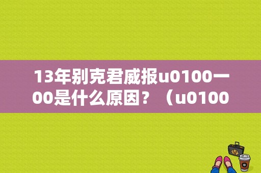 13年别克君威报u0100一00是什么原因？（u0100新君威故障码）-图1