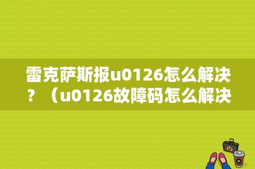 雷克萨斯报u0126怎么解决？（u0126故障码怎么解决）-图1