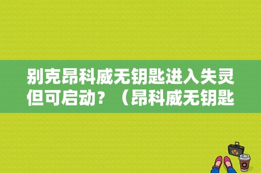 别克昂科威无钥匙进入失灵但可启动？（昂科威无钥匙进入故障）-图1
