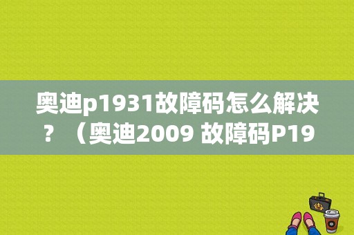 奥迪p1931故障码怎么解决？（奥迪2009 故障码P1931）-图1