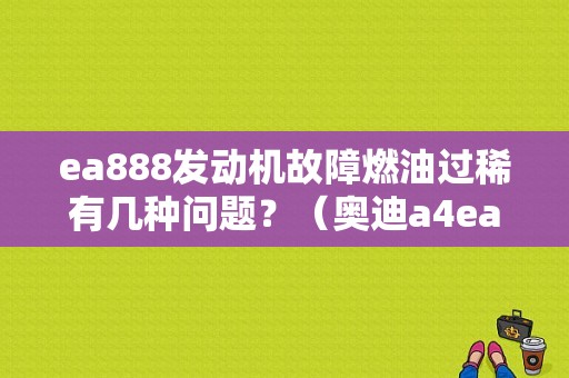 ea888发动机故障燃油过稀有几种问题？（奥迪a4ea888发动机故障）-图1