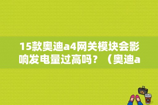 15款奥迪a4网关模块会影响发电量过高吗？（奥迪a4lCAN网管故障）-图1