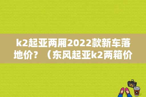 k2起亚两厢2022款新车落地价？（东风起亚k2两箱价格）-图1