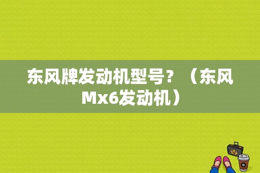 东风牌发动机型号？（东风Mx6发动机）-图1