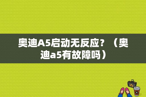 奥迪A5启动无反应？（奥迪a5有故障吗）-图1
