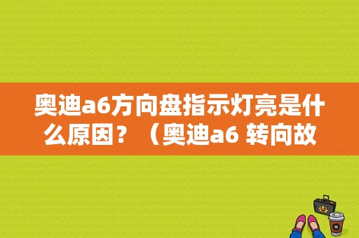 奥迪a6方向盘指示灯亮是什么原因？（奥迪a6 转向故障灯）-图1
