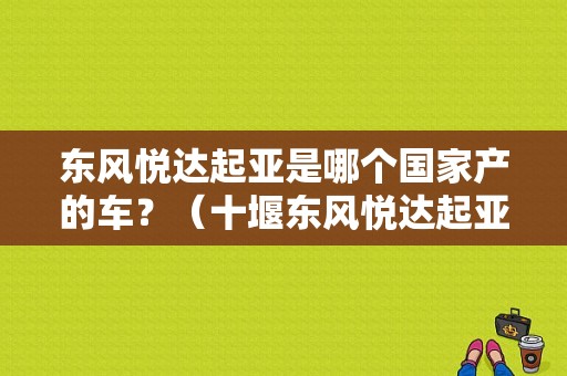 东风悦达起亚是哪个国家产的车？（十堰东风悦达起亚）-图1