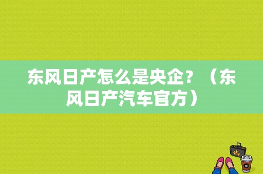 东风日产怎么是央企？（东风日产汽车官方）-图1