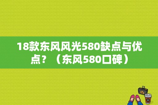 18款东风风光580缺点与优点？（东风580口碑）-图1