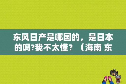 东风日产是哪国的，是日本的吗?我不太懂？（海南 东风日产）-图1
