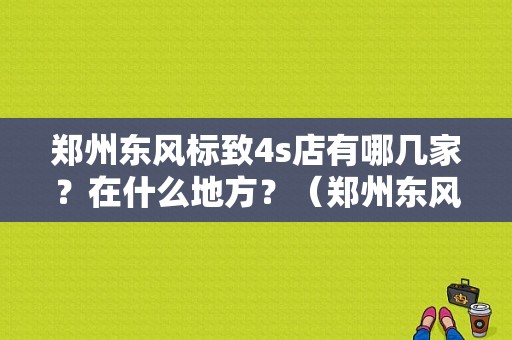 郑州东风标致4s店有哪几家？在什么地方？（郑州东风标致4s店地址）-图1
