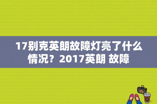 17别克英朗故障灯亮了什么情况？2017英朗 故障-图1