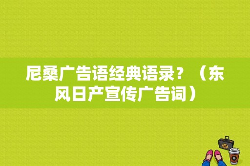 尼桑广告语经典语录？（东风日产宣传广告词）-图1