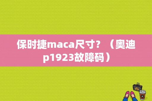 保时捷maca尺寸？（奥迪p1923故障码）-图1