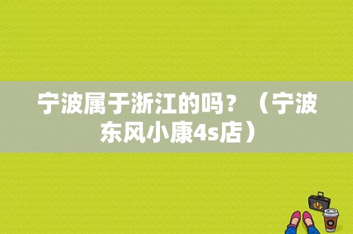 宁波属于浙江的吗？（宁波东风小康4s店）-图1