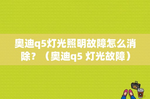 奥迪q5灯光照明故障怎么消除？（奥迪q5 灯光故障）-图1