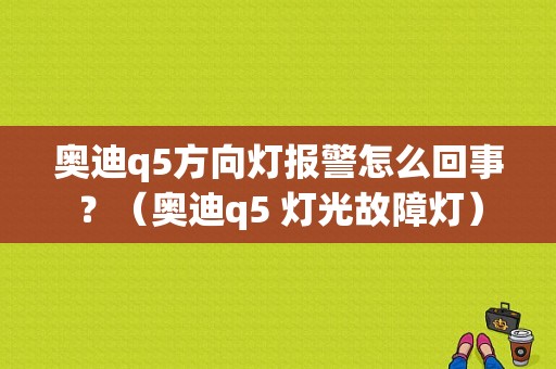 奥迪q5方向灯报警怎么回事？（奥迪q5 灯光故障灯）-图1