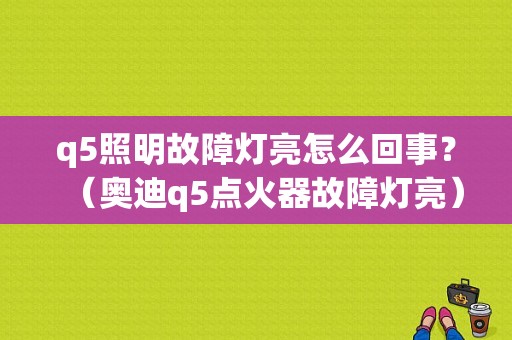 q5照明故障灯亮怎么回事？（奥迪q5点火器故障灯亮）-图1