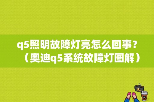 q5照明故障灯亮怎么回事？（奥迪q5系统故障灯图解）-图1