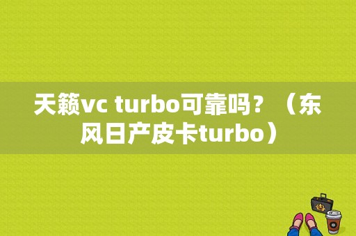 天籁vc turbo可靠吗？（东风日产皮卡turbo）-图1