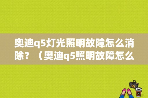 奥迪q5灯光照明故障怎么消除？（奥迪q5照明故障怎么消）-图1