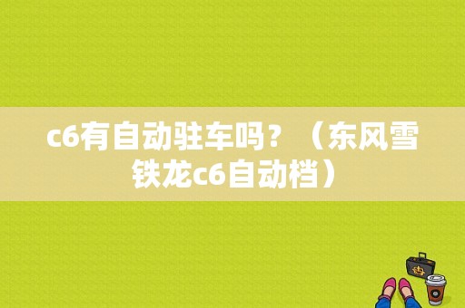 c6有自动驻车吗？（东风雪铁龙c6自动档）-图1