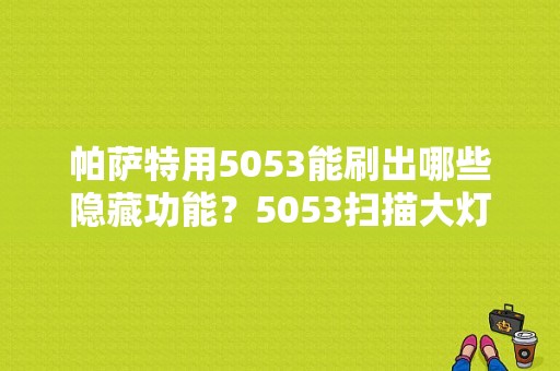 帕萨特用5053能刷出哪些隐藏功能？5053扫描大灯故障码-图1