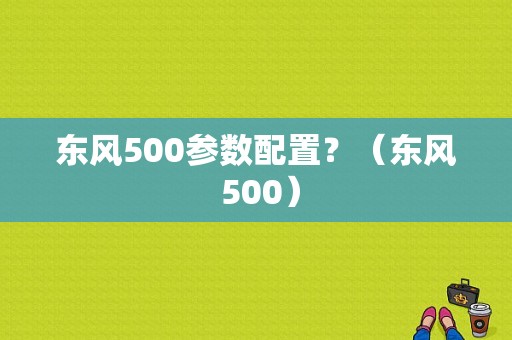 东风500参数配置？（东风 500）-图1