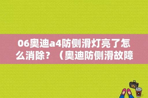 06奥迪a4防侧滑灯亮了怎么消除？（奥迪防侧滑故障灯亮怎么回事）-图1