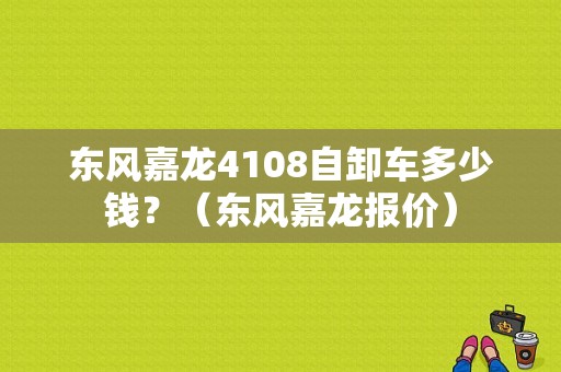 东风嘉龙4108自卸车多少钱？（东风嘉龙报价）-图1