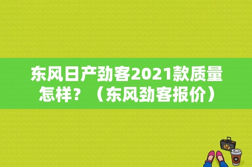 东风日产劲客2021款质量怎样？（东风劲客报价）-图1