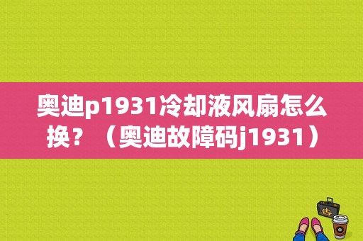 奥迪p1931冷却液风扇怎么换？（奥迪故障码j1931）-图1