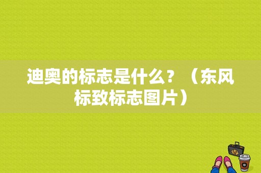 迪奥的标志是什么？（东风标致标志图片）-图1