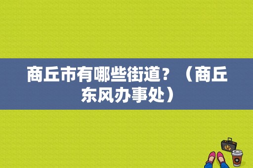 商丘市有哪些街道？（商丘东风办事处）-图1