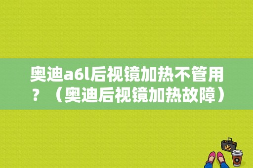 奥迪a6l后视镜加热不管用？（奥迪后视镜加热故障）-图1
