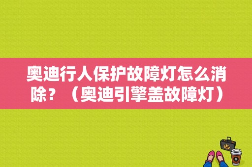 奥迪行人保护故障灯怎么消除？（奥迪引擎盖故障灯）-图1