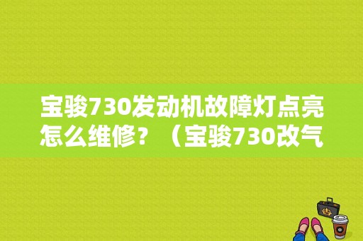 宝骏730发动机故障灯点亮怎么维修？（宝骏730改气发动机故障灯亮）-图1
