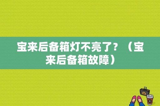 宝来后备箱灯不亮了？（宝来后备箱故障）-图1