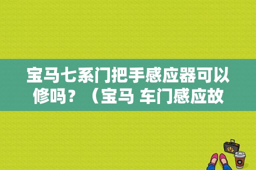 宝马七系门把手感应器可以修吗？（宝马 车门感应故障）-图1