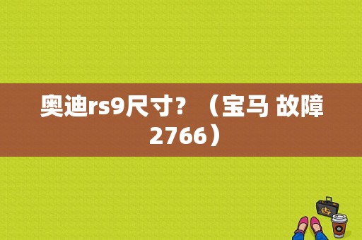 奥迪rs9尺寸？（宝马 故障 2766）-图1