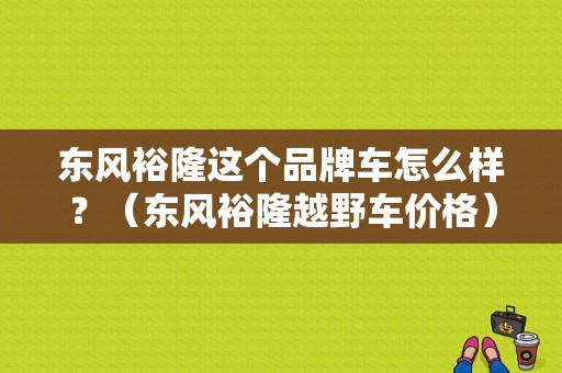 东风裕隆这个品牌车怎么样？（东风裕隆越野车价格）-图2