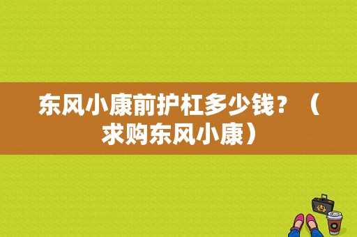 东风小康前护杠多少钱？（求购东风小康）-图1