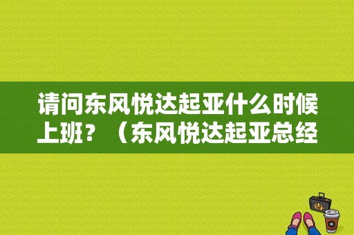 请问东风悦达起亚什么时候上班？（东风悦达起亚总经理）-图1