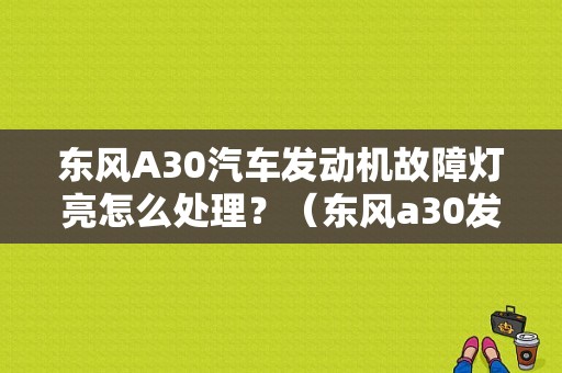 东风A30汽车发动机故障灯亮怎么处理？（东风a30发动机）-图1