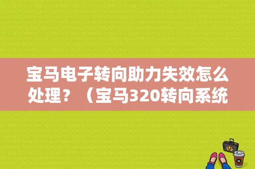 宝马电子转向助力失效怎么处理？（宝马320转向系统故障）-图1